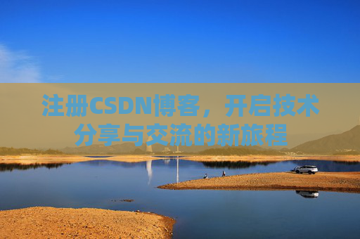 注册CSDN博客，开启技术分享与交流的新旅程